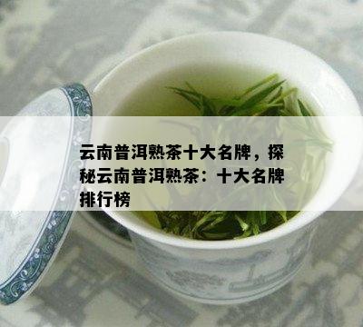 十大茶叶品牌普洱茶排行榜(十大茶叶品牌普洱茶排行榜图片) 第1张