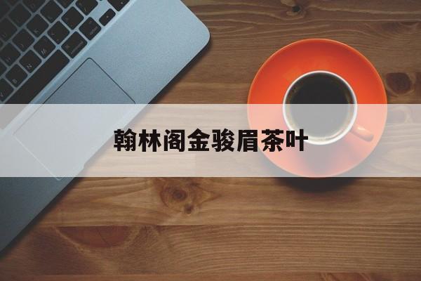 翰林阁金骏眉茶叶(瀚福金骏眉) 第1张